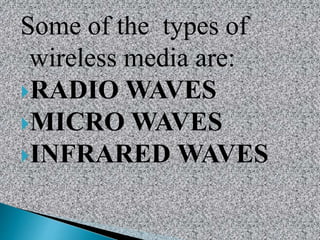 Some of the types of
wireless media are:
RADIO WAVES
MICRO WAVES
INFRARED WAVES
 