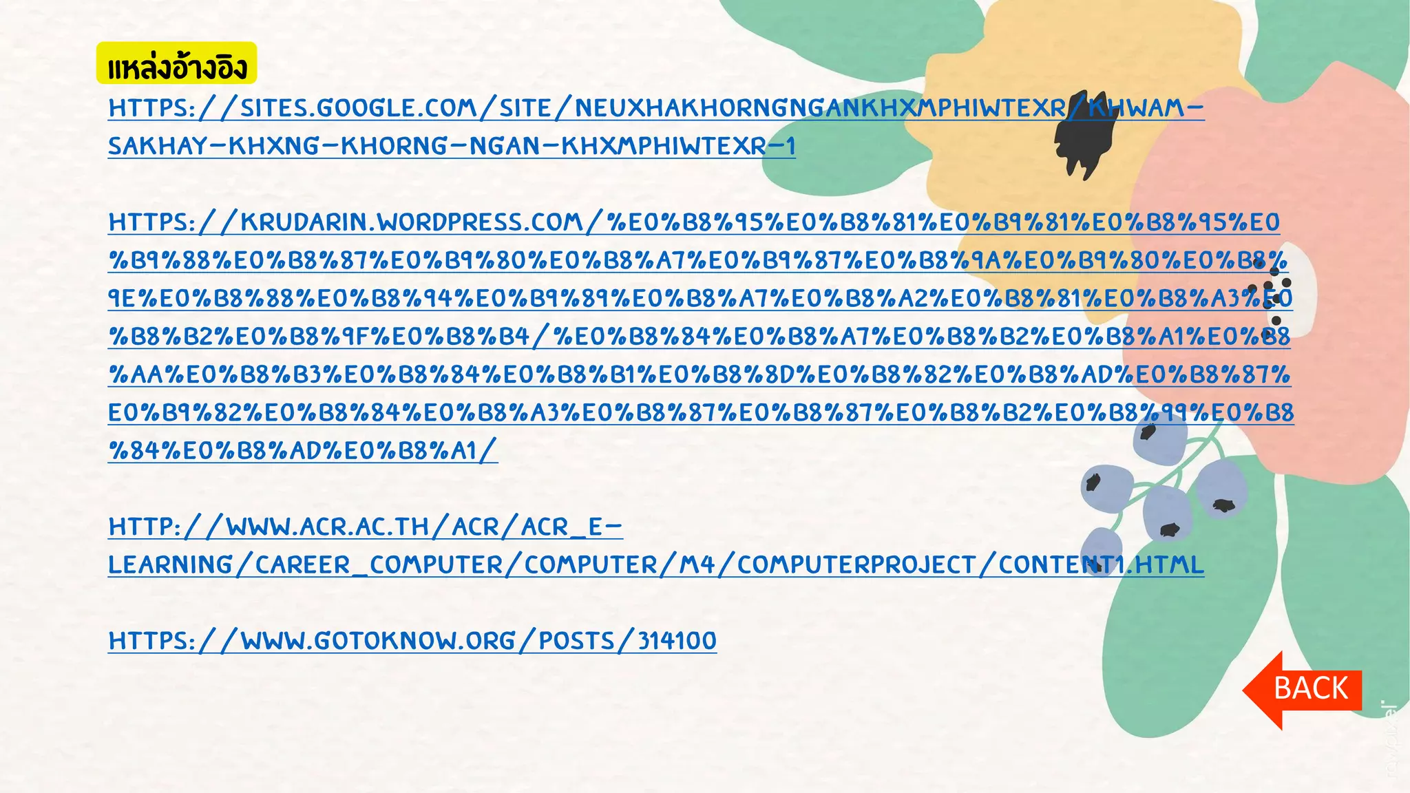 แหล่งอ้างอิง
https://sites.google.com/site/neuxhakhorngngankhxmphiwtexr/khwam-
sakhay-khxng-khorng-ngan-khxmphiwtexr-1
https://krudarin.wordpress.com/%E0%B8%95%E0%B8%81%E0%B9%81%E0%B8%95%E0
%B9%88%E0%B8%87%E0%B9%80%E0%B8%A7%E0%B9%87%E0%B8%9A%E0%B9%80%E0%B8%
9E%E0%B8%88%E0%B8%94%E0%B9%89%E0%B8%A7%E0%B8%A2%E0%B8%81%E0%B8%A3%E0
%B8%B2%E0%B8%9F%E0%B8%B4/%E0%B8%84%E0%B8%A7%E0%B8%B2%E0%B8%A1%E0%B8
%AA%E0%B8%B3%E0%B8%84%E0%B8%B1%E0%B8%8D%E0%B8%82%E0%B8%AD%E0%B8%87%
E0%B9%82%E0%B8%84%E0%B8%A3%E0%B8%87%E0%B8%87%E0%B8%B2%E0%B8%99%E0%B8
%84%E0%B8%AD%E0%B8%A1/
http://www.acr.ac.th/acr/ACR_E-
Learning/CAREER_COMPUTER/COMPUTER/M4/ComputerProject/content1.html
https://www.gotoknow.org/posts/314100
BACK
 