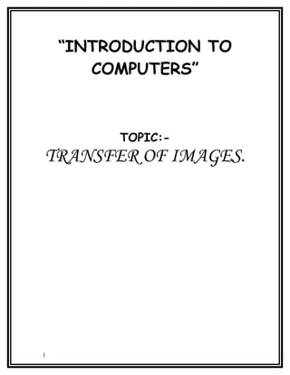 “INTRODUCTION TO
       COMPUTERS”



         TOPIC:-
TRANSFER OF IMAGES.




1
 