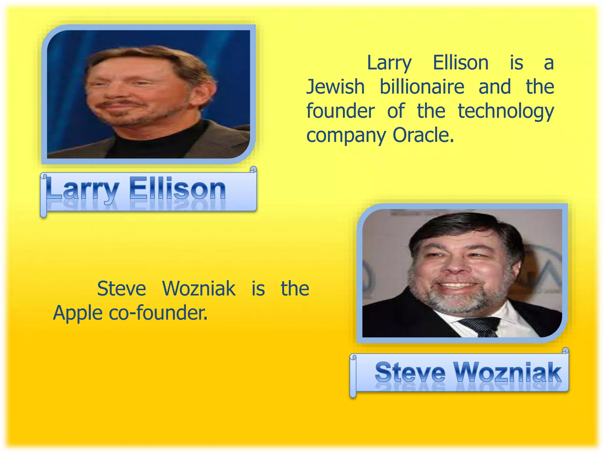 Larry Ellison is a
Jewish billionaire and the
founder of the technology
company Oracle.
Steve Wozniak is the
Apple co-founder.
 