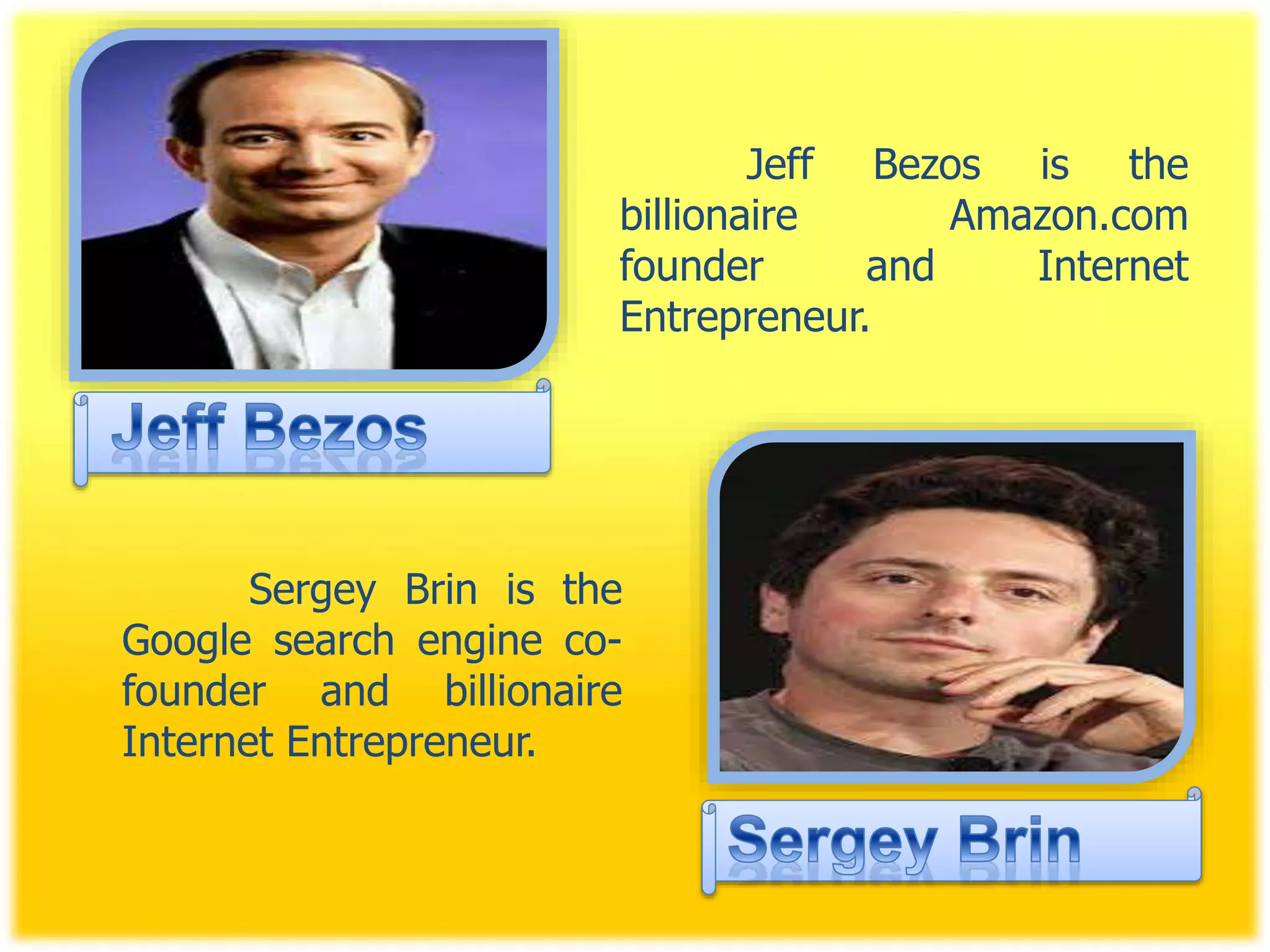 Jeff Bezos is the
billionaire Amazon.com
founder and Internet
Entrepreneur.
Sergey Brin is the
Google search engine co-
founder and billionaire
Internet Entrepreneur.
 