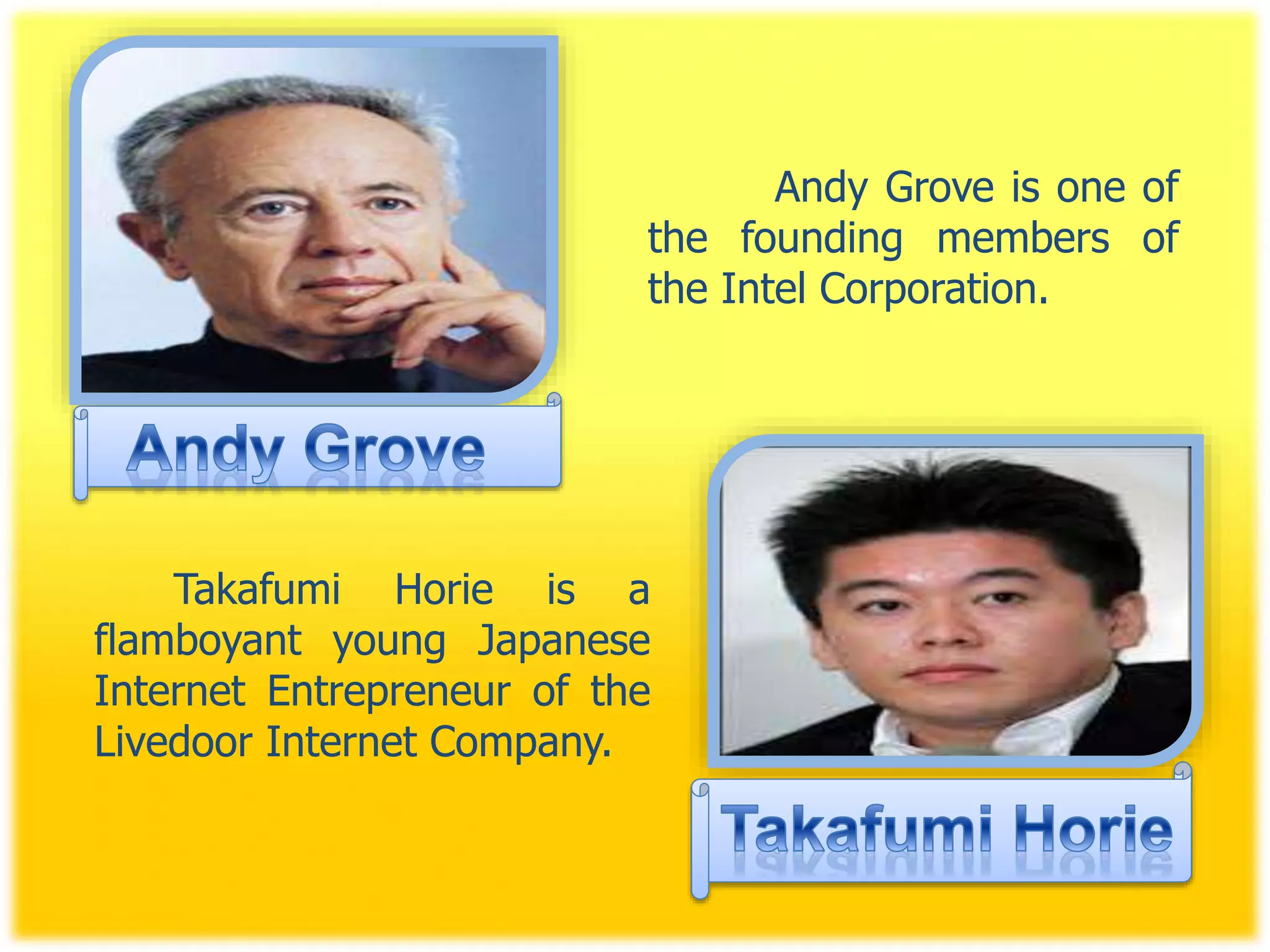 Andy Grove is one of
the founding members of
the Intel Corporation.
Takafumi Horie is a
flamboyant young Japanese
Internet Entrepreneur of the
Livedoor Internet Company.
 