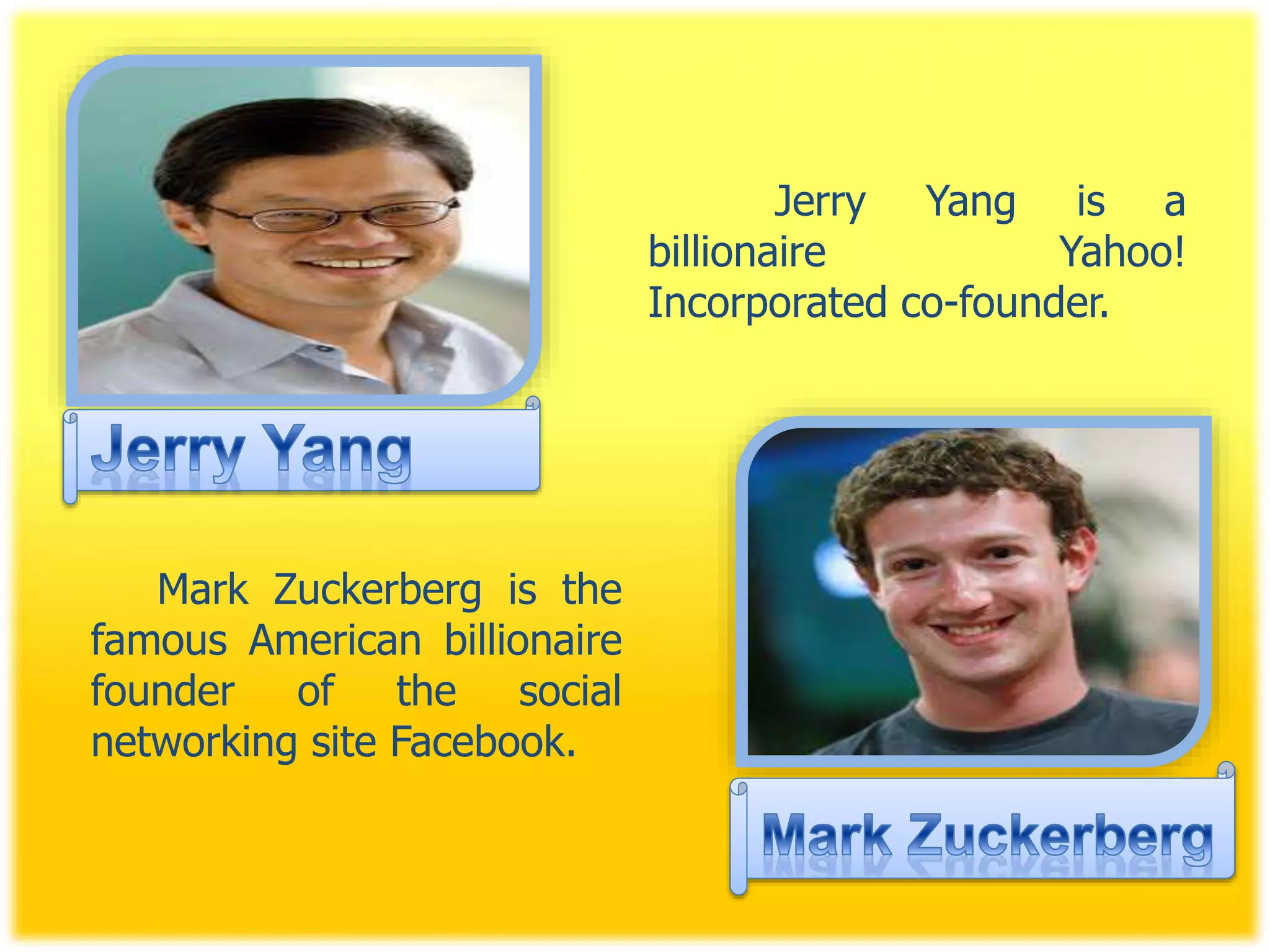 Jerry Yang is a
billionaire Yahoo!
Incorporated co-founder.
Mark Zuckerberg is the
famous American billionaire
founder of the social
networking site Facebook.
 