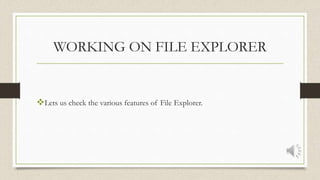 WORKING ON FILE EXPLORER
Lets us check the various features of File Explorer.
 