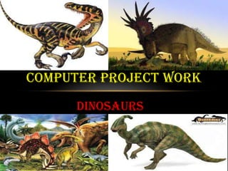 COMPUTER PROJECT WORK
DINOSAURS

 