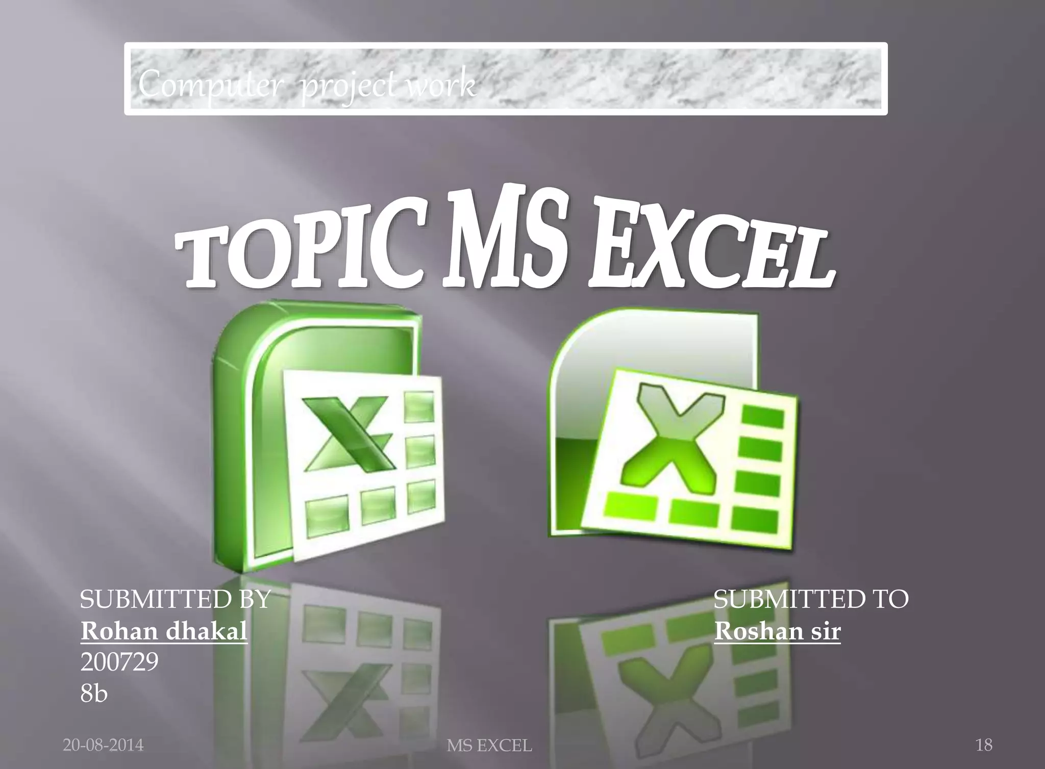 Computer project work 
SUBMITTED TO 
Roshan sir 
SUBMITTED BY 
Rohan dhakal 
200729 
8b 
20-08-2014 MS EXCEL 18 
 