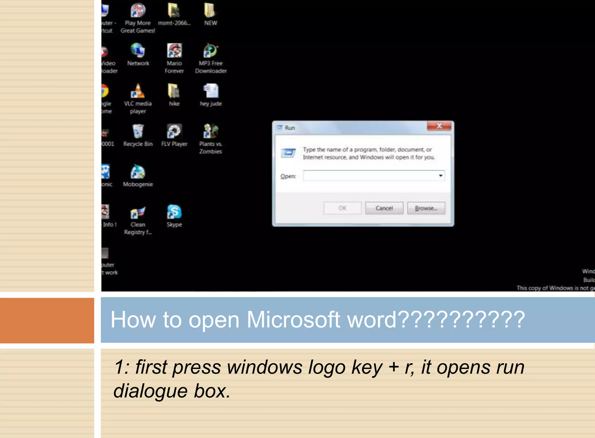 How to open Microsoft word?????????? 
1: first press windows logo key + r, it opens run 
dialogue box. 
 