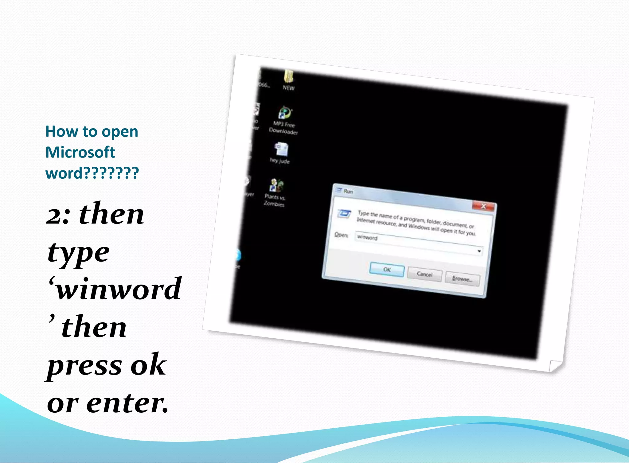 How to open 
Microsoft 
word??????? 
2: then 
type 
‘winword 
’ then 
press ok 
or enter. 
 