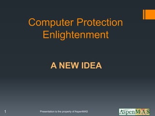 Computer Protection
      Enlightenment

              A NEW IDEA




1     Presentation is the property of AspenMAS
 