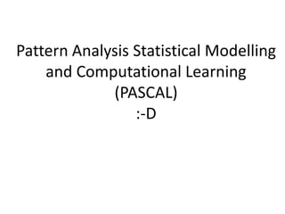 Pattern Analysis Statistical Modelling
and Computational Learning
(PASCAL)
:-D
 