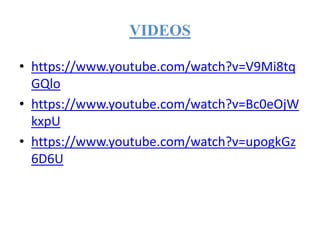 VIDEOS
• https://www.youtube.com/watch?v=V9Mi8tq
GQlo
• https://www.youtube.com/watch?v=Bc0eOjW
kxpU
• https://www.youtube.com/watch?v=upogkGz
6D6U
 