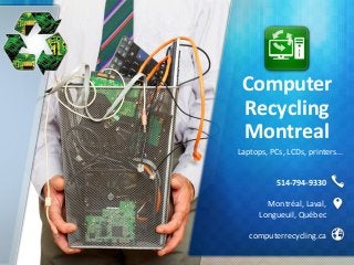 Computer
Recycling
Montreal
514-794-9330
Montréal, Laval,
Longueuil, Québec
computerrecycling.ca
Laptops, PCs, LCDs, printers...
 