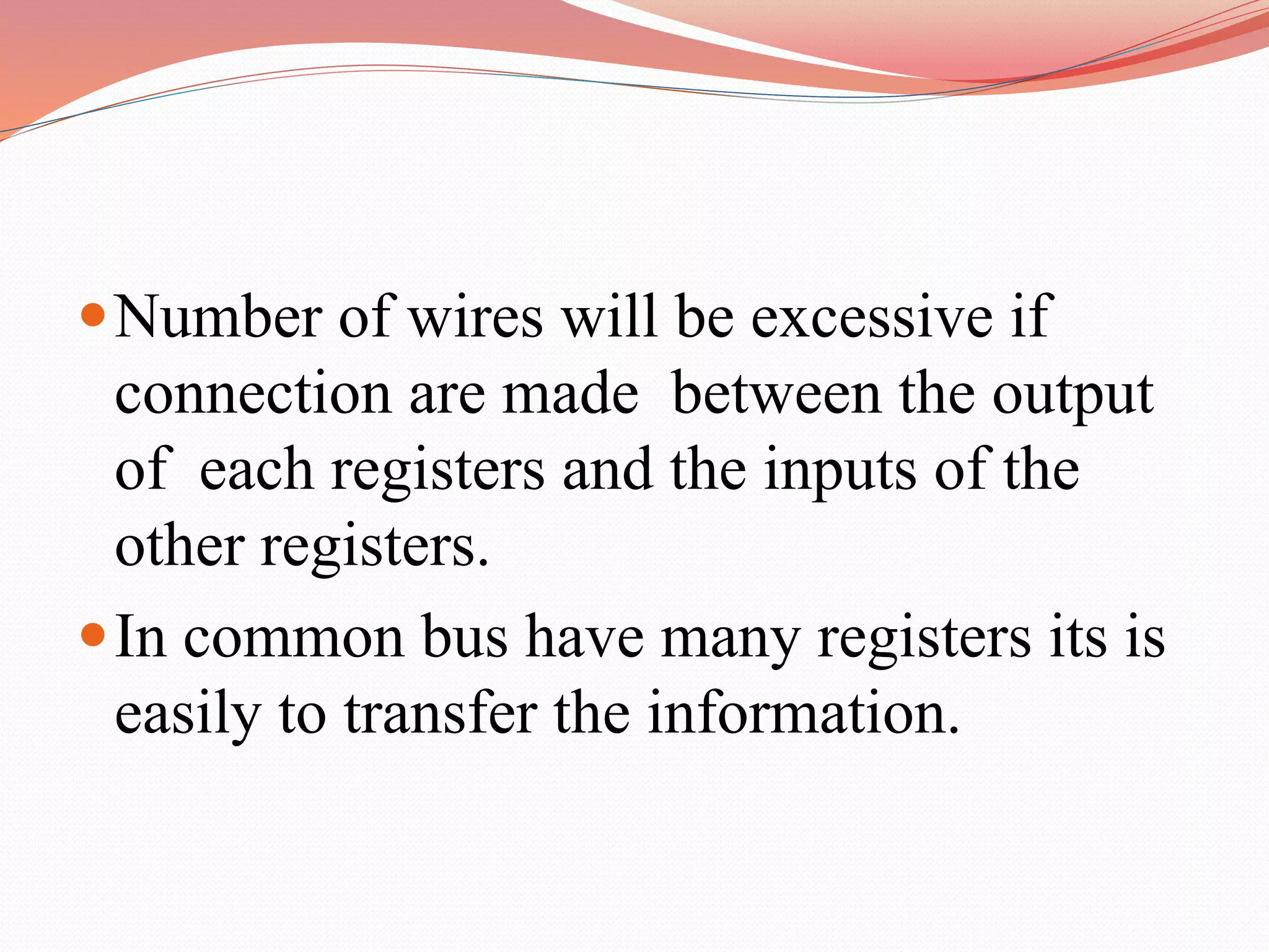 Number of wires will be excessive if
connection are made between the output
of each registers and the inputs of the
other registers.
In common bus have many registers its is
easily to transfer the information.
 
