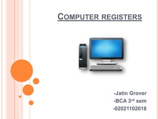 COMPUTER REGISTERS
-Jatin Grover
-BCA 3rd sem
-02021102018
 