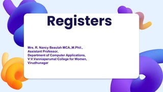 Registers
Mrs. R. Nancy Beaulah MCA.,M.Phil.,
Assistant Professor,
Department of Computer Applications,
V.V.Vanniaperumal College for Women,
Virudhunagar
 