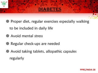 diabetes
 Proper diet, regular exercises especially walking
to be included in daily life
 Avoid mental stress
 Regular check-ups are needed
 Avoid taking tablets, allopathic capsules
regularly
PPRC/INDIA 28

 