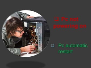  Pc not
powering on
 Pc automatic
restart
 