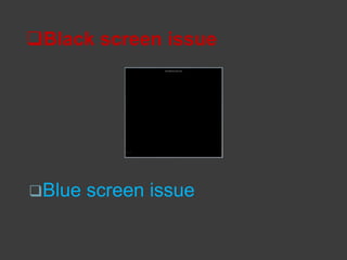 Black screen issue
Blue screen issue
 