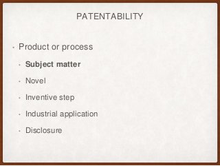 PATENTABILITY
• Product or process
• Subject matter
• Novel
• Inventive step
• Industrial application
• Disclosure
 