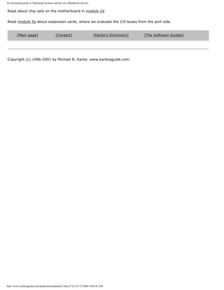 An illustrated guide to Operating Systems and the use ofhardware drivers
Read about chip sets on the motherboard in module 2d
Read module 5a about expansion cards, where we evaluate the I/O buses from the port side.
[Main page] [Contact] [Karbo's Dictionary] [The Software Guides]
Copyright (c) 1996-2001 by Michael B. Karbo. www.karbosguide.com.
http://www.karbosguide.com/hardware/module6c3.htm (5 of 5)7/27/2004 4:06:30 AM
 