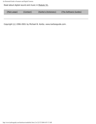 An illustrated Guide to Scanners and Digital Cameras
Read about digital sound and music in Module 7d .
[Main page] [Contact] [Karbo's Dictionary] [The Software Guides]
Copyright (c) 1996-2001 by Michael B. Karbo. www.karbosguide.com.
http://www.karbosguide.com/hardware/module8a1.htm (2 of 2)7/27/2004 4:07:17 AM
 