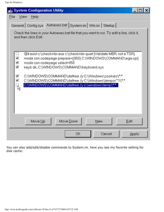 Tips for Windows.
You can also add/edit/disable commands to System.ini. here you see my favorite setting for
disk cache:
http://www.karbosguide.com/software/18.htm (3 of 5)7/27/2004 4:07:22 AM
 