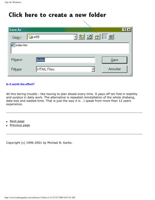 Tips for Windows.
Is it worth the effort?
All this boring trouble - like having to plan ahead every time. It pays off ten fold in stability
and surplus in daily work. The alternative is repeated reinstallation of the whole shebang,
data loss and wasted time. That is just the way it is . I speak from more than 12 years
experience.
q Next page
q Previous page
Copyright (c) 1996-2001 by Michael B. Karbo.
http://www.karbosguide.com/software/16.htm (3 of 3)7/27/2004 4:07:24 AM
 
