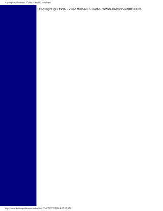 A complete illustrated Guide to the PC Hardware
Copyright (c) 1996 - 2002 Michael B. Karbo. WWW.KARBOSGUIDE.COM.
http://www.karbosguide.com/index.htm (2 of 2)7/27/2004 4:07:37 AM
 