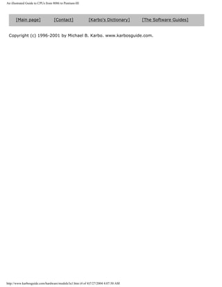 An illustrated Guide to CPUs from 8086 to Pentium-III
[Main page] [Contact] [Karbo's Dictionary] [The Software Guides]
Copyright (c) 1996-2001 by Michael B. Karbo. www.karbosguide.com.
http://www.karbosguide.com/hardware/module3a1.htm (4 of 4)7/27/2004 4:07:50 AM
 
