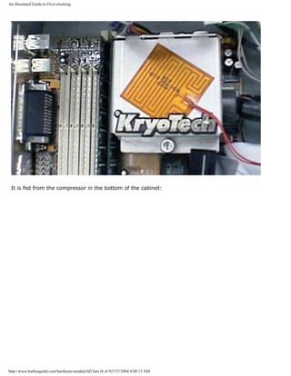 An illustrated Guide to Over-clocking.
It is fed from the compressor in the bottom of the cabinet:
http://www.karbosguide.com/hardware/module3d2.htm (6 of 8)7/27/2004 4:08:13 AM
 