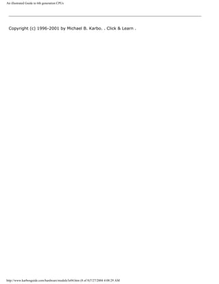 An illustrated Guide to 6th generation CPUs
Copyright (c) 1996-2001 by Michael B. Karbo. . Click & Learn .
http://www.karbosguide.com/hardware/module3e04.htm (8 of 8)7/27/2004 4:08:29 AM
 