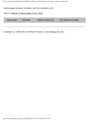 An easy-read and illustrated Guide to the EIDE, Ultra DMA and AGP interfaces. For teachers, students and self-study.
Read module 7a about monitors, and 7b on graphics card.
Click for Module 7d about digital music, MP3s
[Main page] [Contact] [Karbo's Dictionary] [The Software Guides]
Copyright (c) 1996-2001 by Michael B. Karbo. www.karbosguide.com.
http://www.karbosguide.com/hardware/module5b1.htm (4 of 4)7/27/2004 4:09:18 AM
 
