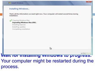 Wait for Installing Windows to progress. 
Your computer might be restarted during the 
process. 
 