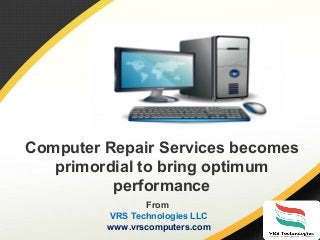 Computer Repair Services becomes
primordial to bring optimum
performance
From
VRS Technologies LLC
www.vrscomputers.com
 