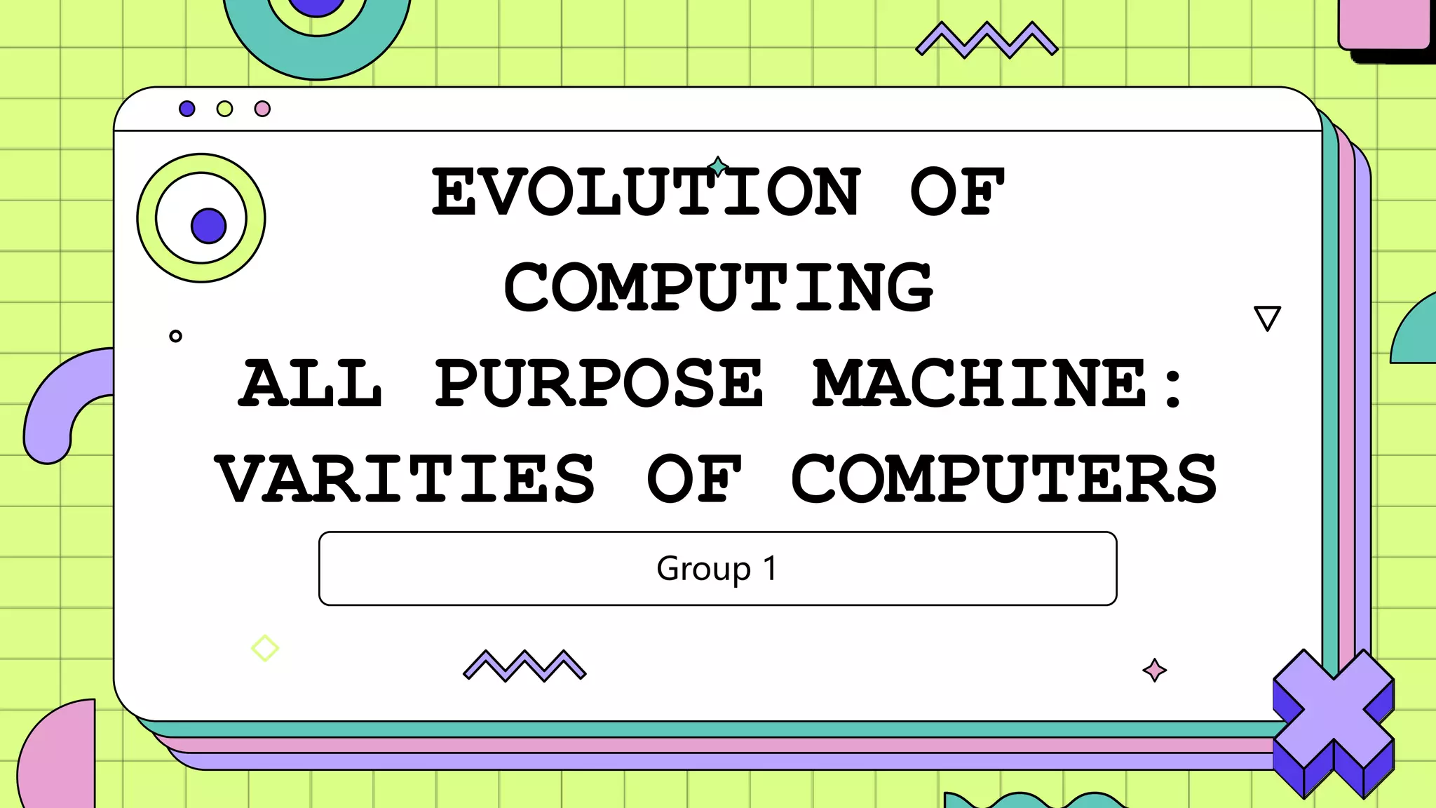 EVOLUTION OF
COMPUTING
ALL PURPOSE MACHINE:
VARITIES OF COMPUTERS
Group 1
 