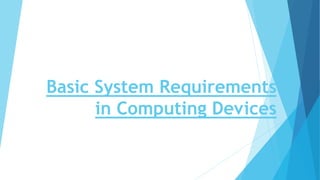 Basic System Requirements
in Computing Devices
 