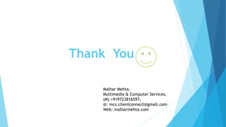 Thank You
Malhar Mehta,
Multimedia & Computer Services,
(M) +919723816597,
@: mcs.clientconnect@gmail.com
Web: malharmehta.com
 