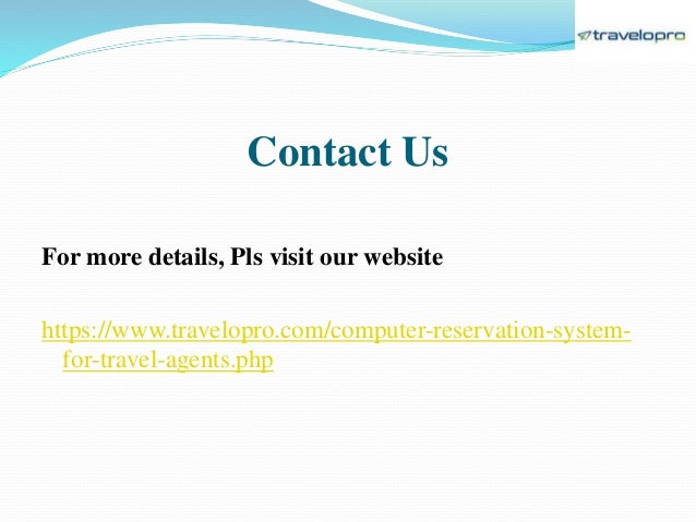 Contact Us
For more details, Pls visit our website
https://www.travelopro.com/computer-reservation-system-
for-travel-agents.php
 