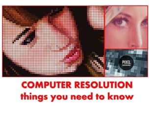 COMPUTER RESOLUTION
things you need to know
 