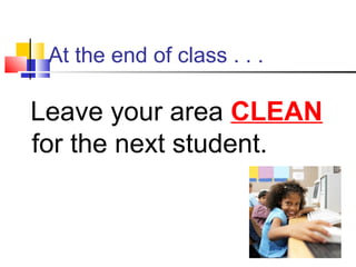 At the end of class . . .
Leave your area CLEAN
for the next student.
 