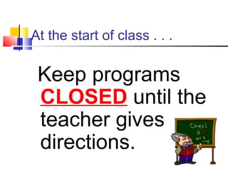 At the start of class . . .
Keep programs
CLOSED until the
teacher gives
directions.
 