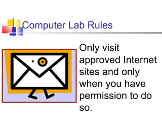 Computer Lab Rules
Only visit
approved Internet
sites and only
when you have
permission to do
so.
 