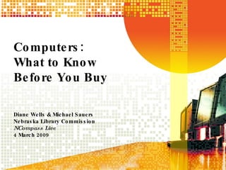 Computers: What to Know Before You Buy Diane Wells & Michael Sauers Nebraska Library Commission NCompass Live  4 March 2009 