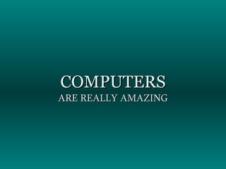 COMPUTERS ARE REALLY AMAZING 