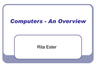 Computers - An Overview Rita Ester 
