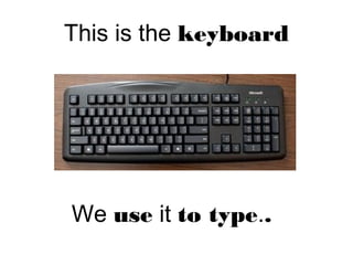 This is the keyboard
We use it to type..
 