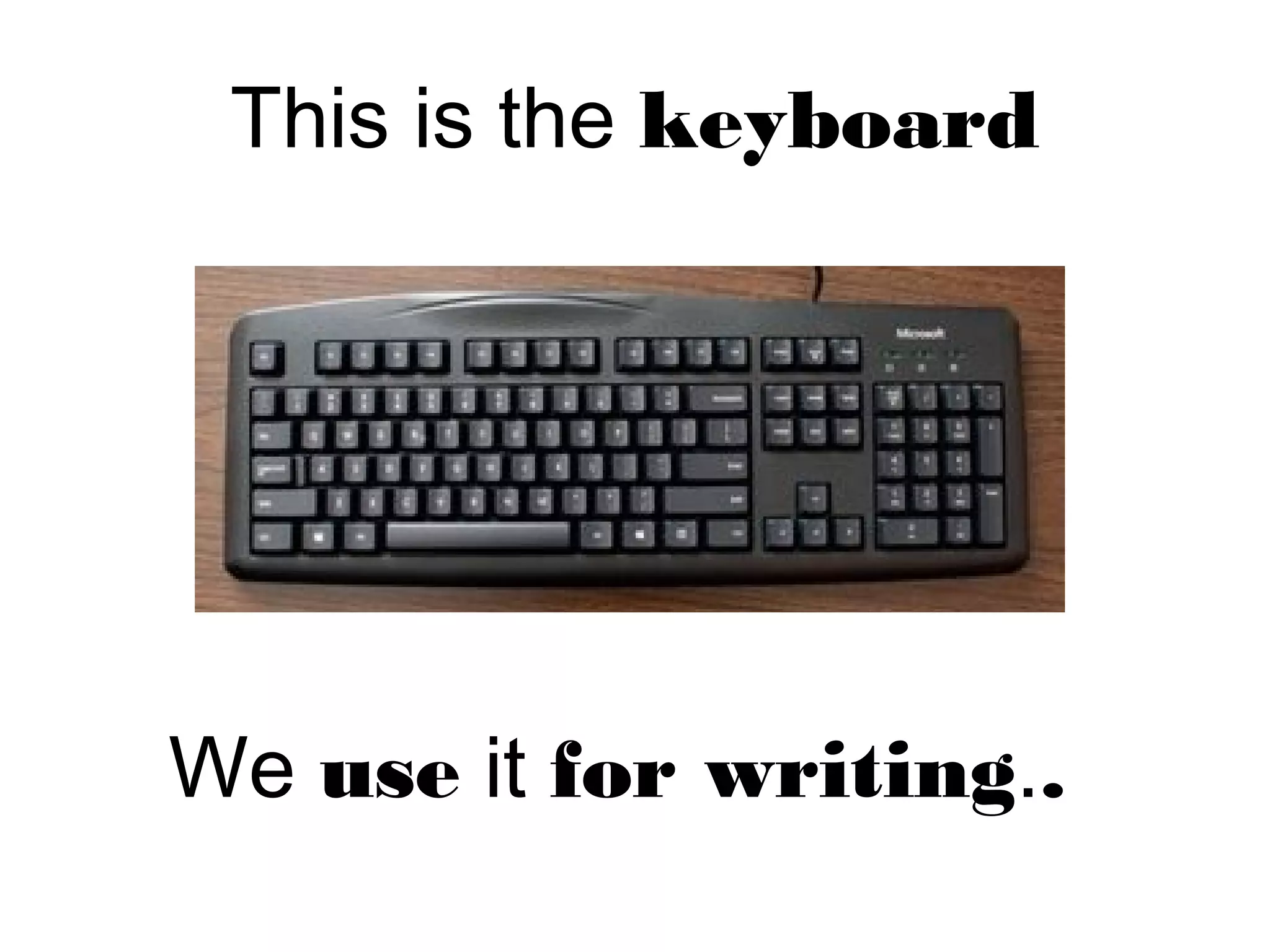 This is the keyboard
We use it for writing..
