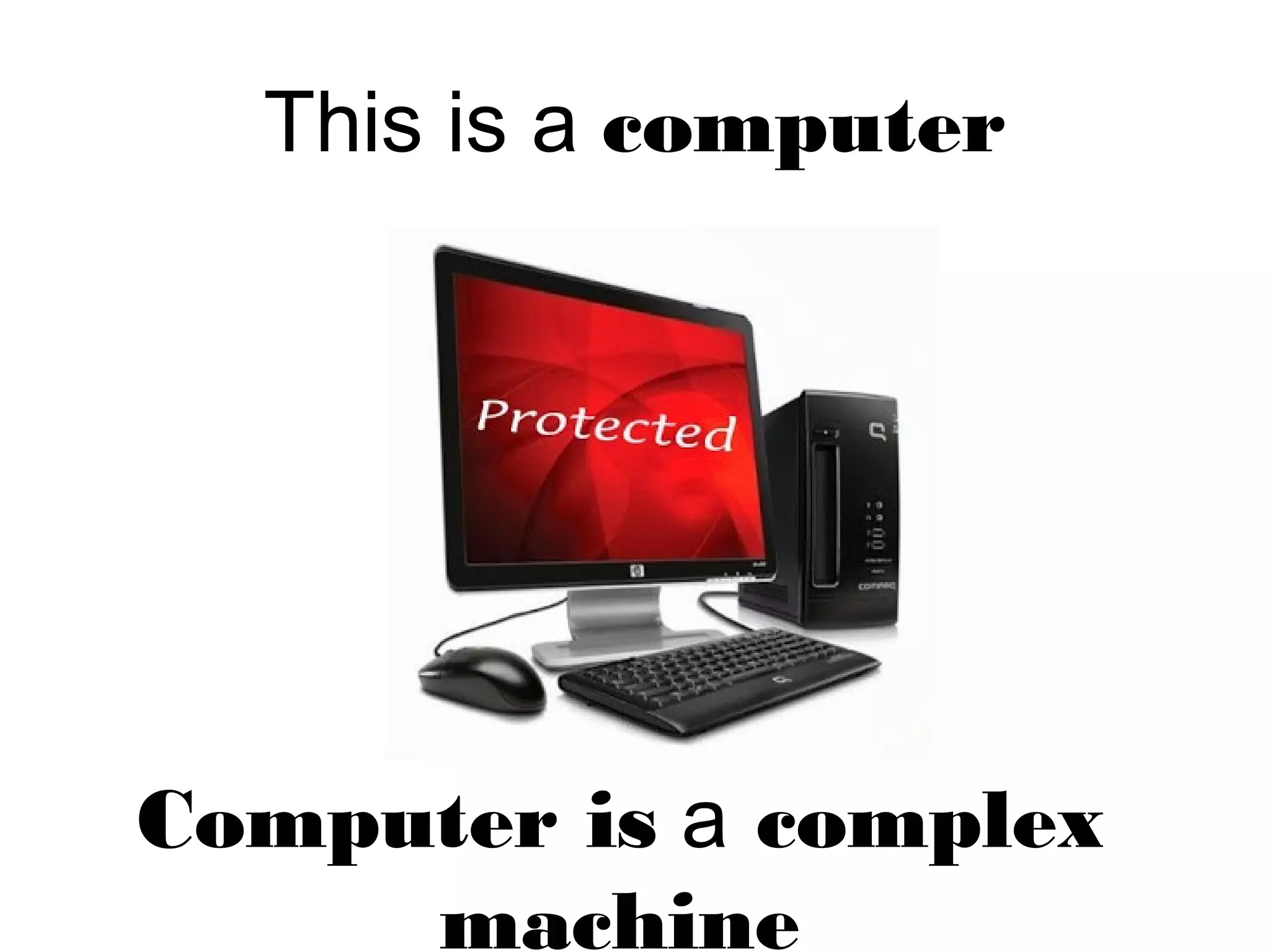 This is a computer
Computer is a complex
machine