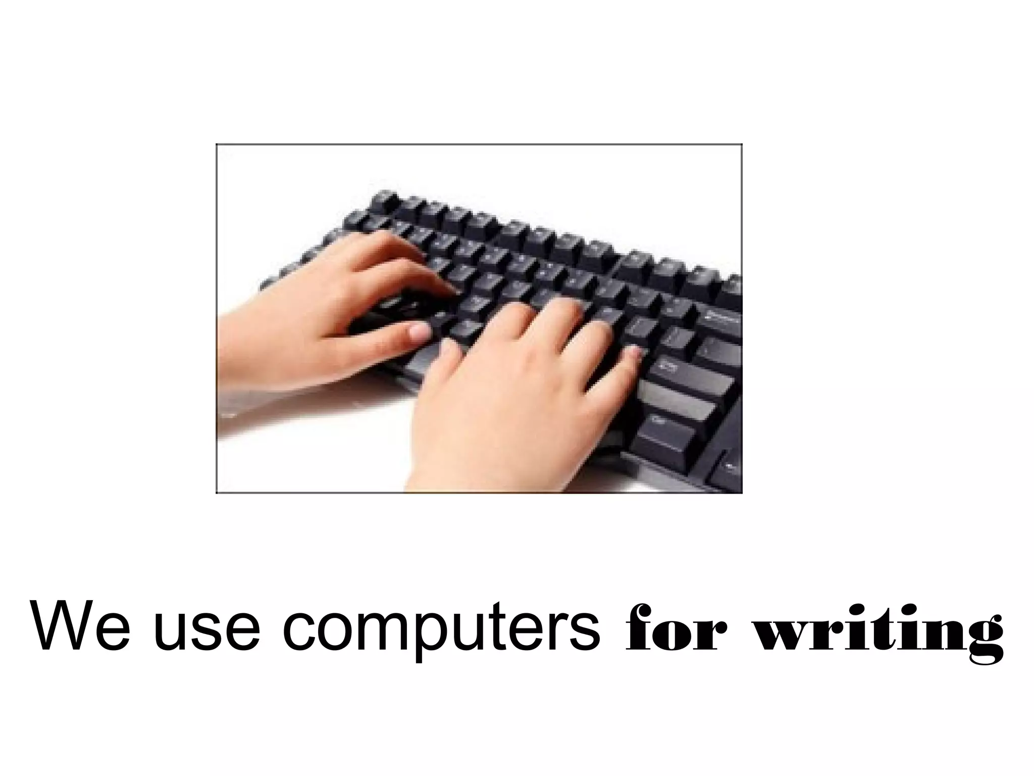 We use computers for writing