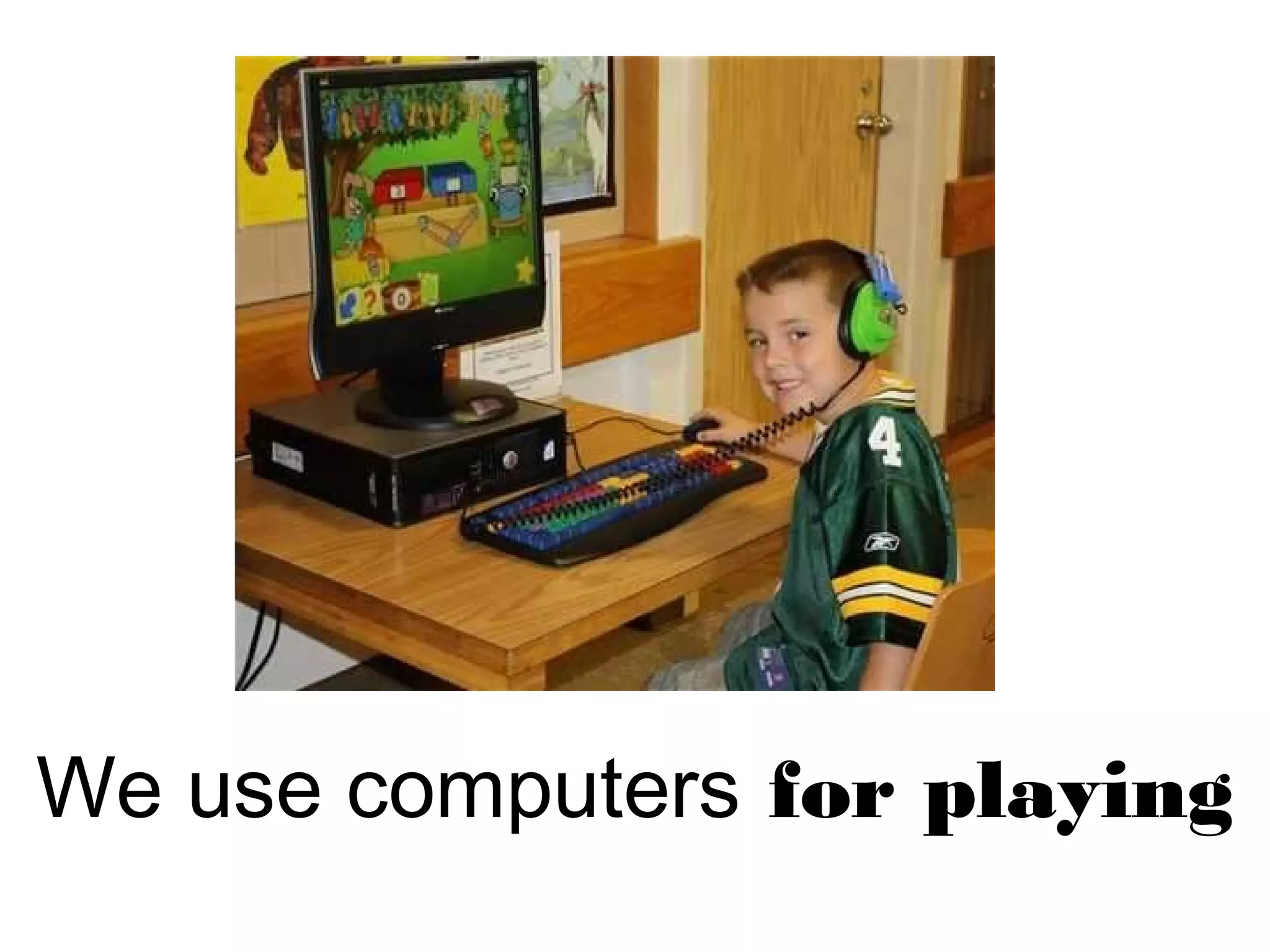 We use computers for playing